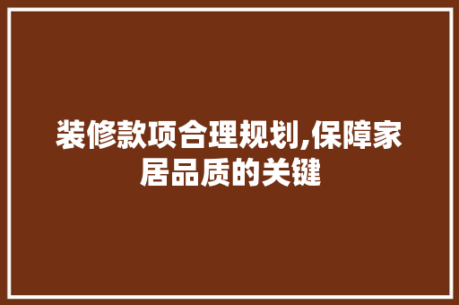 装修款项合理规划,保障家居品质的关键 木雕艺术 装修款项合理规划,保障家居品质的关键 木雕艺术