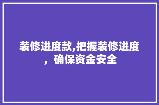 装修进度款,把握装修进度,确保资金安全 卧室装修 装修进度款,把握装修进度,确保资金安全 卧室装修