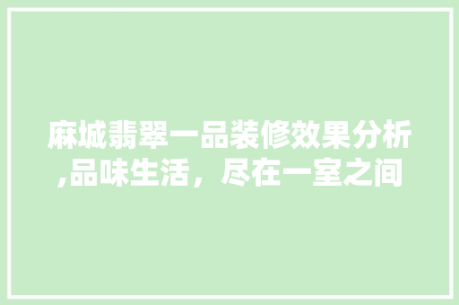 麻城翡翠一品装修效果分析,品味生活,尽在一室之间