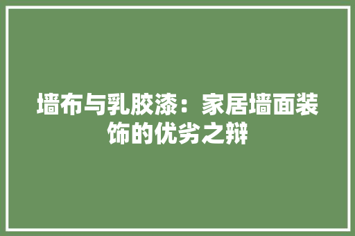 墙布与乳胶漆:家居墙面装饰的优劣之辩