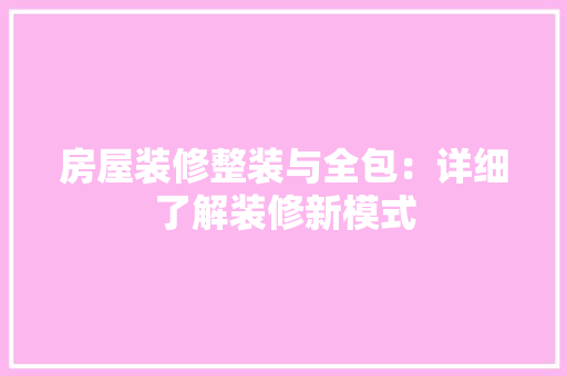 房屋装修整装与全包:详细了解装修新模式
