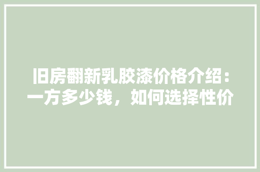 旧房翻新乳胶漆价格介绍:一方多少钱,如何选择性价比高的产品