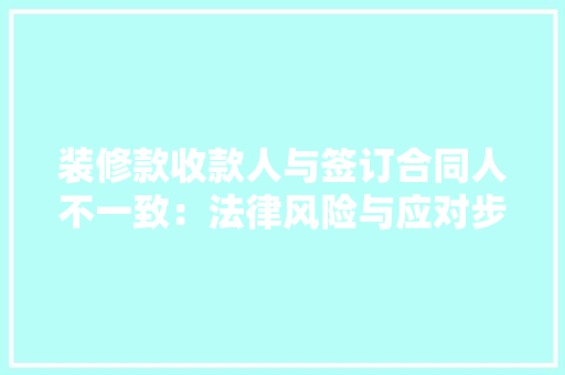 装修款收款人与签订合同人不一致:法律风险与应对步骤