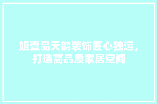 姐壹品天韵装饰匠心独运,打造高品质家居空间