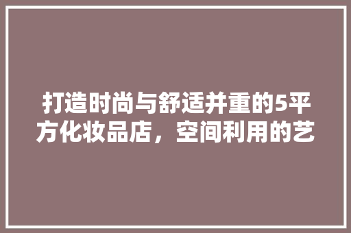 打造时尚与舒适并重的5平方化妆品店,空间利用的艺术