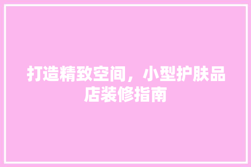 打造精致空间,小型护肤品店装修指南