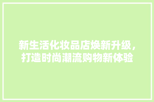 新生活化妆品店焕新升级,打造时尚潮流购物新体验
