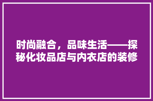 时尚融合,品味生活——探秘化妆品店与内衣店的装修美学