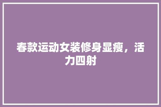 春款运动女装修身显瘦,活力四射