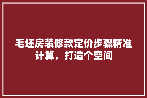 毛坯房装修款定价步骤精准计算,打造个空间