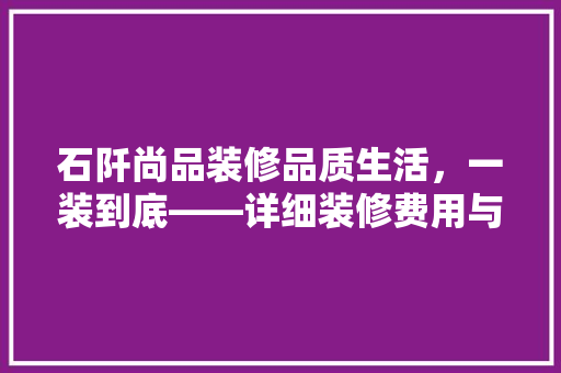 石阡尚品装修品质生活,一装到底——详细装修费用与价值