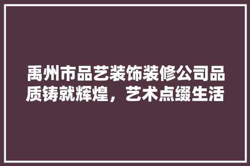 禹州市品艺装饰装修公司品质铸就辉煌,艺术点缀生活