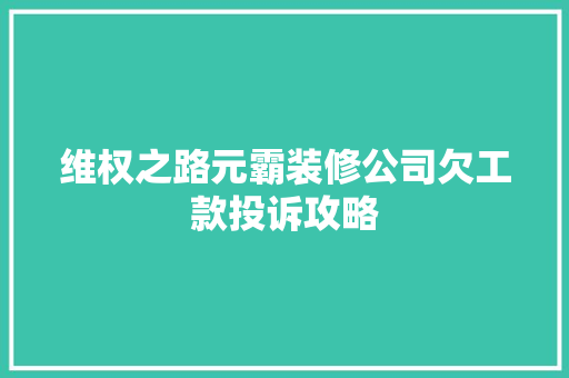 维权之路元霸装修公司欠工款投诉攻略