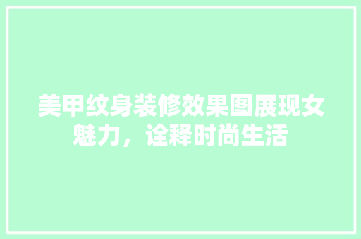 美甲纹身装修效果图展现女魅力,诠释时尚生活