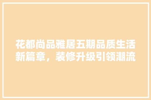 花都尚品雅居五期品质生活新篇章,装修升级引领潮流