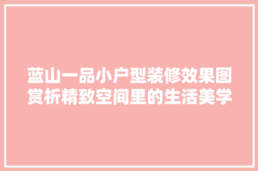 蓝山一品小户型装修效果图赏析精致空间里的生活美学