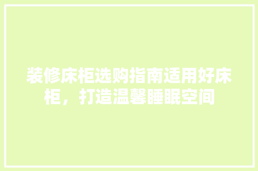 装修床柜选购指南适用好床柜,打造温馨睡眠空间