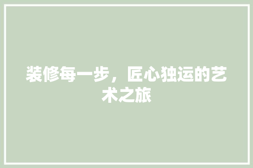 装修每一步,匠心独运的艺术之旅