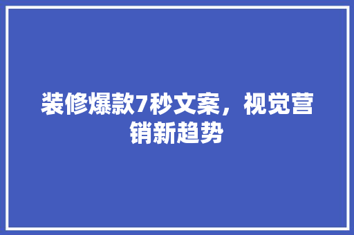 装修爆款7秒文案,视觉营销新趋势
