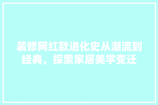 装修网红款进化史从潮流到经典,探索家居美学变迁