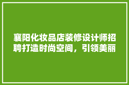 襄阳化妆品店装修设计师招聘打造时尚空间,引领美丽潮流