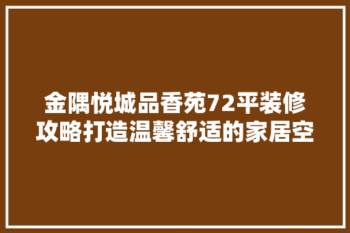 金隅悦城品香苑72平装修攻略打造温馨舒适的家居空间