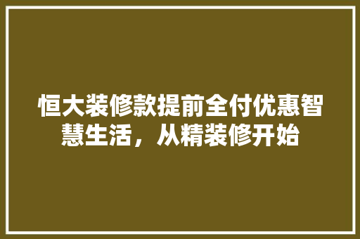 恒大装修款提前全付优惠智慧生活,从精装修开始