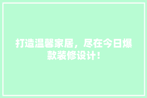 打造温馨家居,尽在今日爆款装修设计!