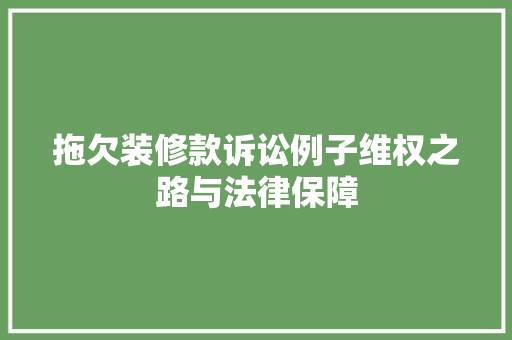 拖欠装修款诉讼例子维权之路与法律保障 现代风格装饰 拖欠装修款诉讼例子维权之路与法律保障 现代风格装饰