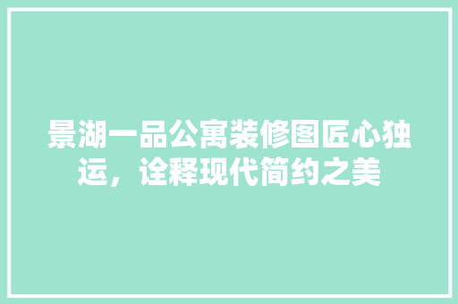 景湖一品公寓装修图匠心独运,诠释现代简约之美