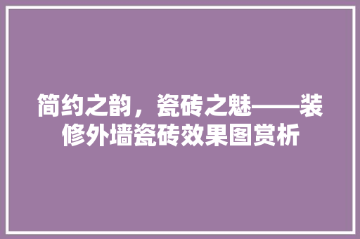 简约之韵,瓷砖之魅——装修外墙瓷砖效果图赏析