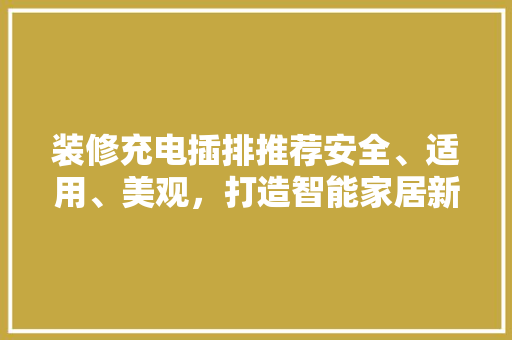 装修充电插排推荐安全、适用、美观,打造智能家居新体验