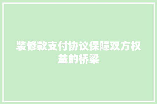 装修款支付协议保障双方权益的桥梁