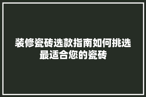 装修瓷砖选款指南如何挑选最适合您的瓷砖