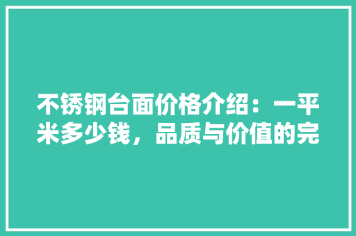 不锈钢台面价格介绍:一平米多少钱,品质与价值的完美融合 家居装修 不锈钢台面价格介绍:一平米多少钱,品质与价值的完美融合 家居装修