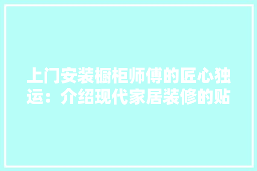 上门安装橱柜师傅的匠心独运:介绍现代家居装修的贴心服务