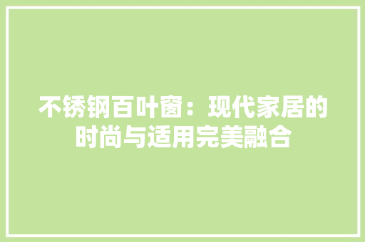 不锈钢百叶窗:现代家居的时尚与适用完美融合