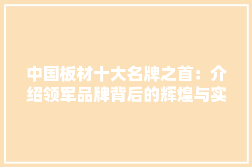 中国板材十大名牌之首:介绍领军品牌背后的辉煌与实力