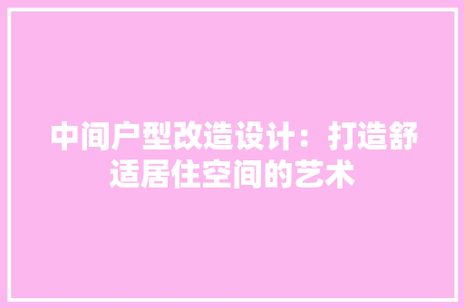 中间户型改造设计:打造舒适居住空间的艺术 现代风格装饰 中间户型改造设计:打造舒适居住空间的艺术 现代风格装饰