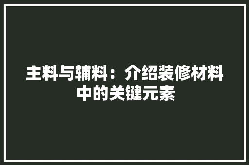 主料与辅料:介绍装修材料中的关键元素