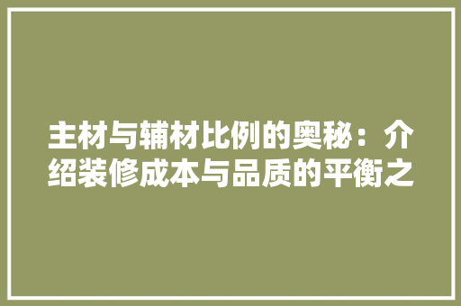 主材与辅材比例的奥秘:介绍装修成本与品质的平衡之路