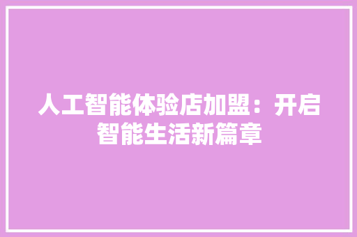 人工智能体验店加盟:开启智能生活新篇章