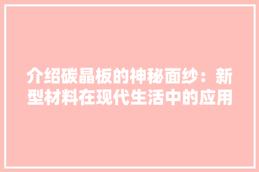 介绍碳晶板的神秘面纱:新型材料在现代生活中的应用与未来展望 中式风格装饰 介绍碳晶板的神秘面纱:新型材料在现代生活中的应用与未来展望 中式风格装饰