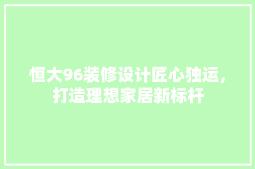 恒大96装修设计匠心独运,打造理想家居新标杆