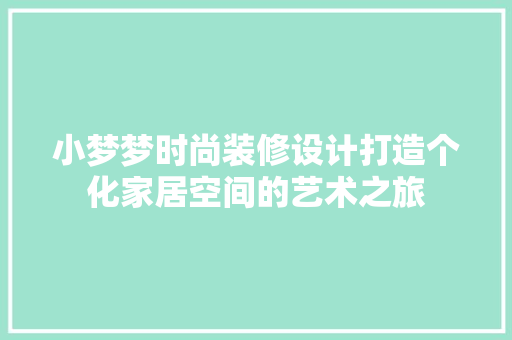 小梦梦时尚装修设计打造个化家居空间的艺术之旅