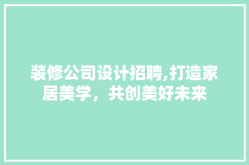 装修公司设计招聘,打造家居美学,共创美好未来