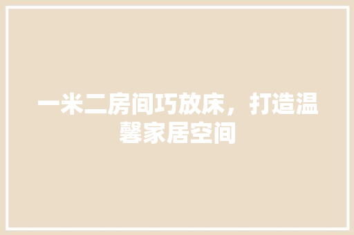 一米二房间巧放床,打造温馨家居空间