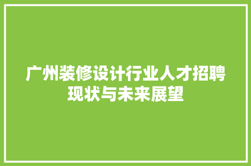 广州装修设计行业人才招聘现状与未来展望