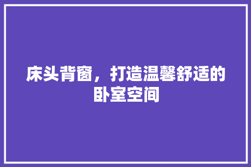 床头背窗,打造温馨舒适的卧室空间