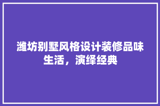 潍坊别墅风格设计装修品味生活,演绎经典